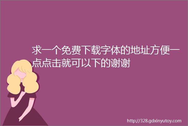 求一个免费下载字体的地址方便一点点击就可以下的谢谢