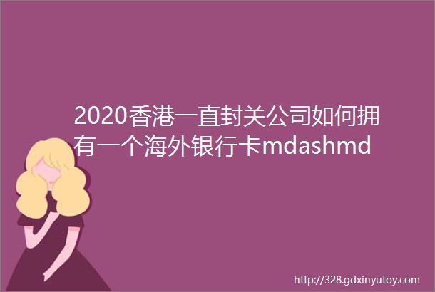 2020香港一直封关公司如何拥有一个海外银行卡mdashmdash澳门立桥银行开户攻略
