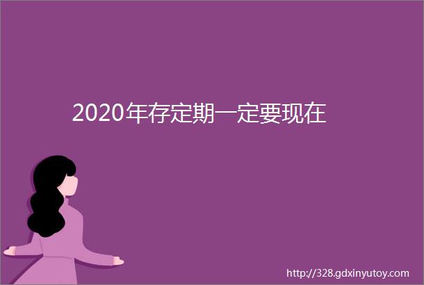 2020年存定期一定要现在