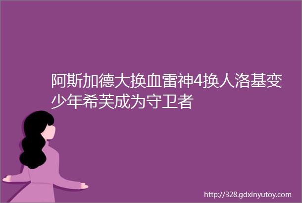 阿斯加德大换血雷神4换人洛基变少年希芙成为守卫者