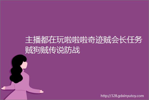 主播都在玩啦啦啦奇迹贼会长任务贼狗贼传说防战