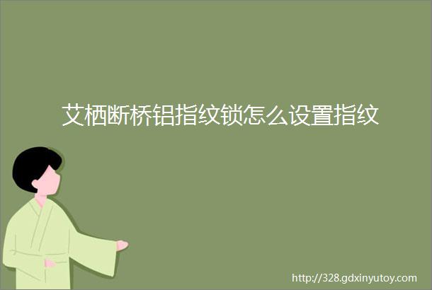 艾栖断桥铝指纹锁怎么设置指纹