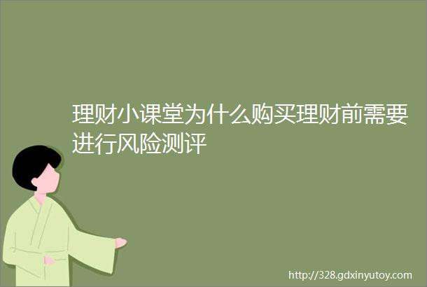 理财小课堂为什么购买理财前需要进行风险测评