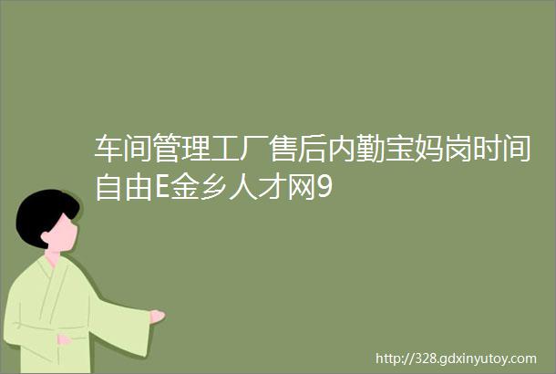 车间管理工厂售后内勤宝妈岗时间自由E金乡人才网9