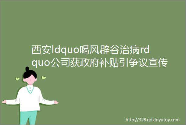 西安ldquo喝风辟谷治病rdquo公司获政府补贴引争议宣传ldquo辟谷奇效rdquo但不承诺能治病