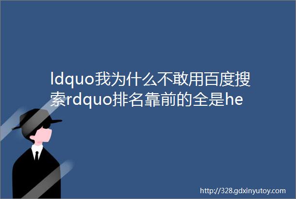 ldquo我为什么不敢用百度搜索rdquo排名靠前的全是helliphellip