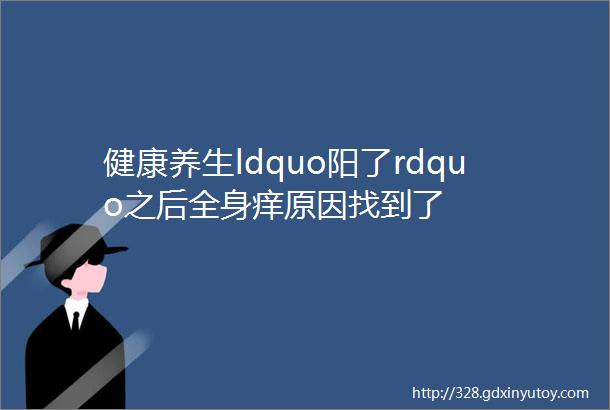 健康养生ldquo阳了rdquo之后全身痒原因找到了