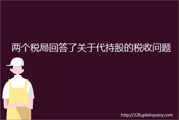 两个税局回答了关于代持股的税收问题