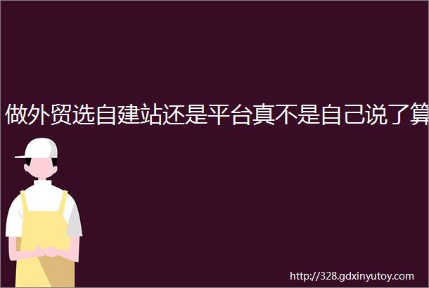 做外贸选自建站还是平台真不是自己说了算