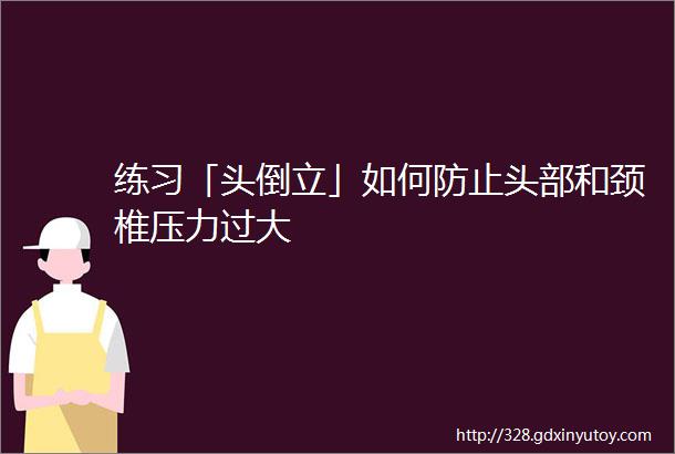 练习「头倒立」如何防止头部和颈椎压力过大