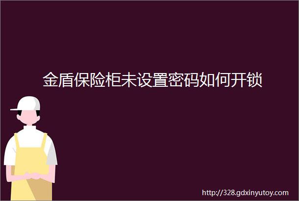 金盾保险柜未设置密码如何开锁