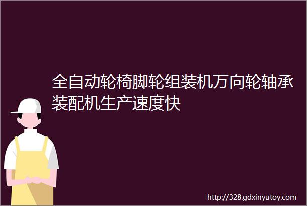 全自动轮椅脚轮组装机万向轮轴承装配机生产速度快