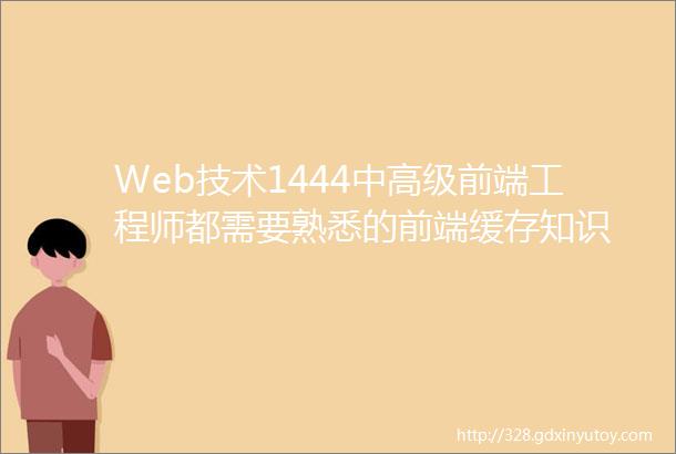 Web技术1444中高级前端工程师都需要熟悉的前端缓存知识