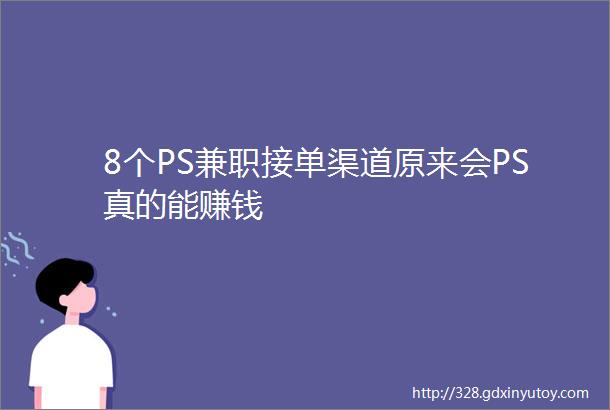 8个PS兼职接单渠道原来会PS真的能赚钱