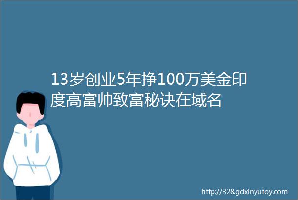 13岁创业5年挣100万美金印度高富帅致富秘诀在域名