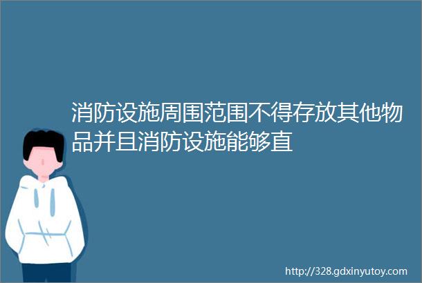 消防设施周围范围不得存放其他物品并且消防设施能够直