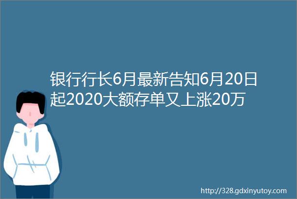 银行行长6月最新告知6月20日起2020大额存单又上涨20万存这几个银行3年后就能不上班