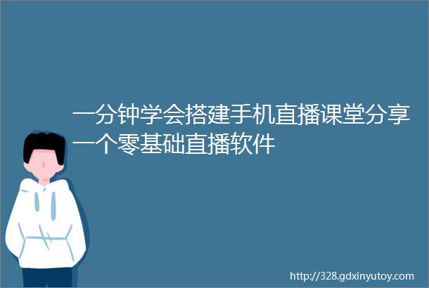 一分钟学会搭建手机直播课堂分享一个零基础直播软件