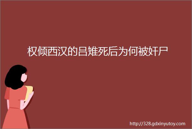 权倾西汉的吕雉死后为何被奸尸