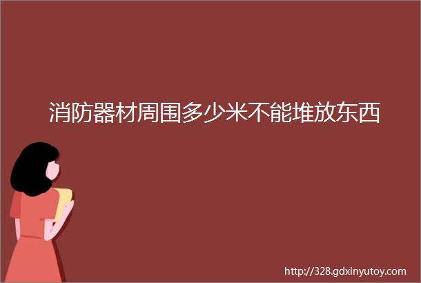 消防器材周围多少米不能堆放东西