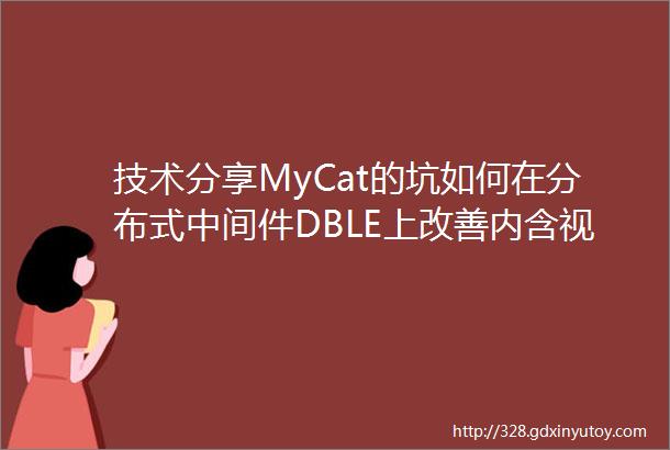 技术分享MyCat的坑如何在分布式中间件DBLE上改善内含视频链接