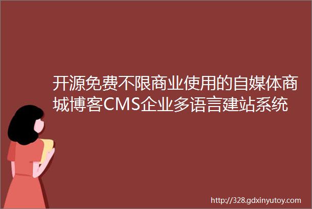 开源免费不限商业使用的自媒体商城博客CMS企业多语言建站系统