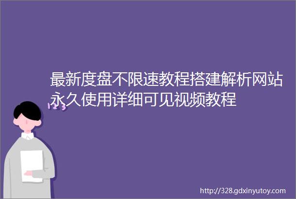 最新度盘不限速教程搭建解析网站永久使用详细可见视频教程