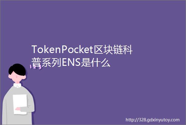 TokenPocket区块链科普系列ENS是什么