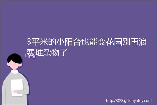 3平米的小阳台也能变花园别再浪费堆杂物了