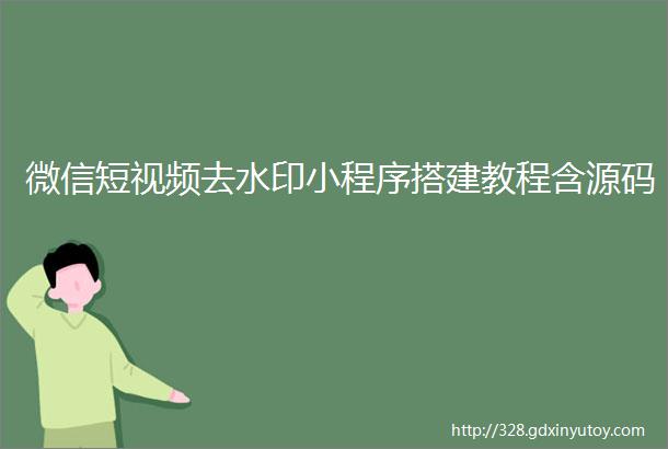 微信短视频去水印小程序搭建教程含源码