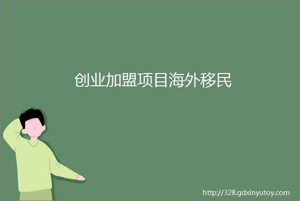 创业加盟项目海外移民