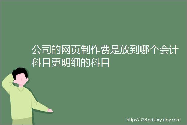 公司的网页制作费是放到哪个会计科目更明细的科目