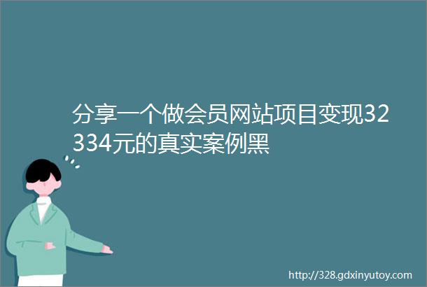 分享一个做会员网站项目变现32334元的真实案例黑