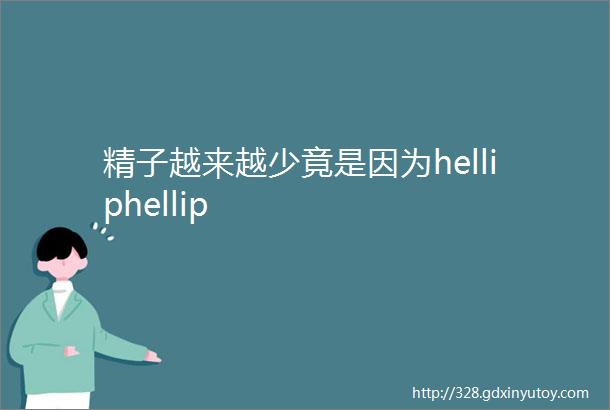 精子越来越少竟是因为helliphellip